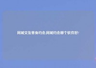 同城交友单身约会,同城约会哪个软件好?