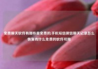 免费聊天软件有哪些是免费的,手机短信微信聊天记录怎么恢复有什么免费的软件可用