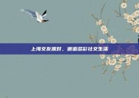 上海交友派对，邂逅多彩社交生活