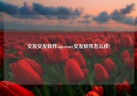 交友交友软件app,truer交友软件怎么样?