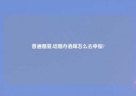 普通婚宴,结婚办酒席怎么去申报?