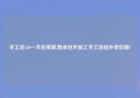 手工活150一天在家做,想承包外加工手工活给乡亲们做?