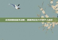 杜海涛回应催不动婚，直面舆论压力下的个人选择