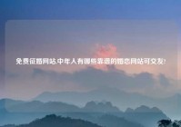 免费征婚网站,中年人有哪些靠谱的婚恋网站可交友?