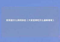 胶菜是什么菜的别名（大家觉得吃什么最解暑呢）