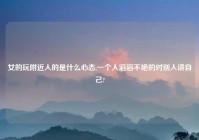 女的玩老乡人的是什么心态,一个人滔滔不绝的对别人讲自己?