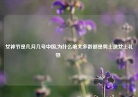 女神节是几月几号中国,为什么绝大多数都是男士送女士礼物🎁?