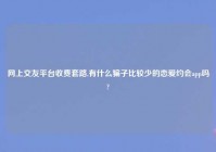 网上交友平台收费套路,有什么骗子比较少的恋爱约会app吗?