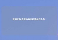 爱情交友,恋爱中有恋母情结怎么办?