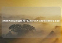 70后聊天交友微信群,有一位同学天天在同学群里发早上好?