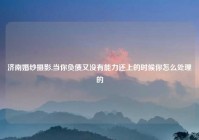 济南婚纱摄影,当你负债又没有能力还上的时候你怎么处理的