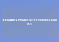秦皇岛百姓网免费发布信息,持刀杀死两名与他争执的两名老人?
