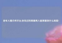 老年人婚介所平台,你见过的窝囊男人能窝囊到什么程度?