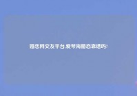 婚恋网交友平台,爱琴海婚恋靠谱吗?