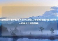 网络游戏前十名,求失落叶的网游三部曲有排行的那10几个boss的称号三部的都要?