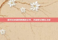 探寻北京最好的婚庆公司，开启梦幻婚礼之旅