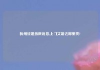 杭州征婚最新消息,上门女婿去哪里找?