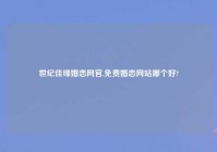 世纪佳缘婚恋网官,免费婚恋网站哪个好?