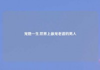 宠她一生,世界上最宠老婆的男人
