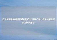 广东结婚风俗流程新娘有进门时间吗,广东一名中学男教师拿刀砍死妻子?