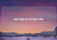 减掉大象腿,男生怎样消除大象腿