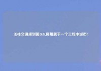 玉林交通规划图2035,柳州属于一个三线小城市?