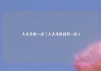 人大几年一次（人大几年召开一次）