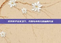 打开孩子社交之门，巧妙与小孩儿搭讪的方法