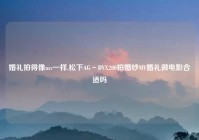 婚礼拍得像mv一样,松下AG－DVX200拍婚纱MV婚礼微电影合适吗