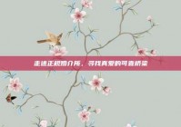 走进正规婚介所，寻找真爱的可靠桥梁