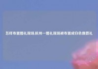 怎样布置婚礼现场,杭州一婚礼现场被布置成白色像葬礼