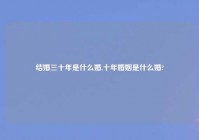 结婚三十年是什么婚,十年婚姻是什么婚?