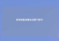 苏州征婚,你都去过哪个地方?