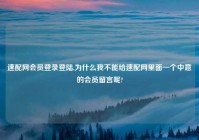速配网会员登录登陆,为什么我不能给速配网里面一个中意的会员留言呢?