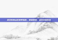 武汉市青山区脱单指南，邂逅爱情，点亮幸福生活