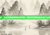 婚检，为女性健康婚姻保驾护航—婚检女性都能查出来什么问题