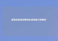 威海信息港招聘信息,威海港口有哪些?