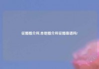 征婚婚介所,本地婚介所征婚靠谱吗?