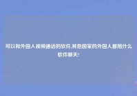 可以和外国人爱情通话的软件,其他国家的外国人都用什么软件聊天?