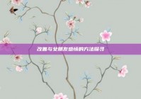 改善与女朋友感情的方法探寻