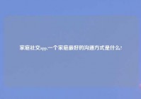 家庭社交app,一个家庭最好的沟通方式是什么?