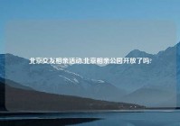 北京交友相亲活动,北京相亲公园开放了吗?