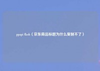 ppapi flash（京东商品标题为什么复制不了）