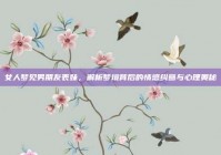 女人梦见男朋友表妹，解析梦境背后的情感纠葛与心理奥秘
