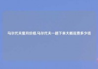 马尔代夫蜜月价格,马尔代夫一趟下来大概花费多少钱