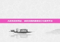 大庆市政府网站，城市发展的重要窗口与服务平台