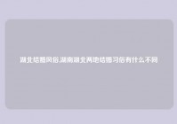 湖北结婚风俗,湖南湖北两地结婚习俗有什么不同