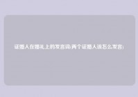 证婚人在婚礼上的发言词(两个证婚人该怎么发言)