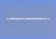 2021年母亲节是5月几号,哪年的母亲节是五月十八