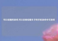 可以结婚的游戏,可以恋爱结婚生子的手机游戏中文游戏